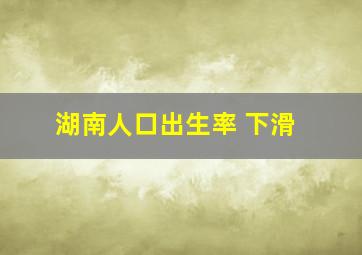 湖南人口出生率 下滑